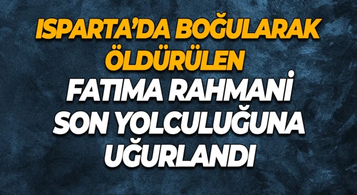 ispartada bogularak oldurulen fatma rahmani son yolculuguna ugurland xlarge